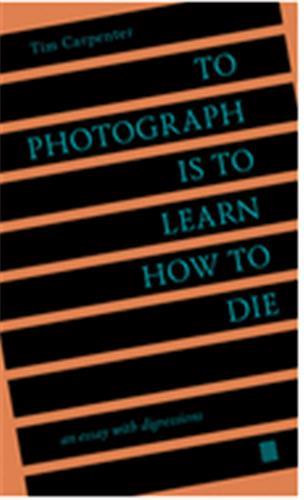 To photograph is to learn how to die : an essay with digressions