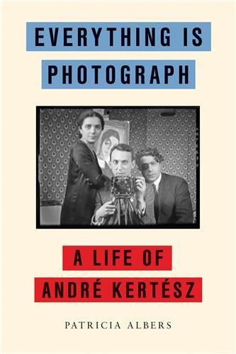 Kertesz – Everything is photograph : A life of André Kertesz