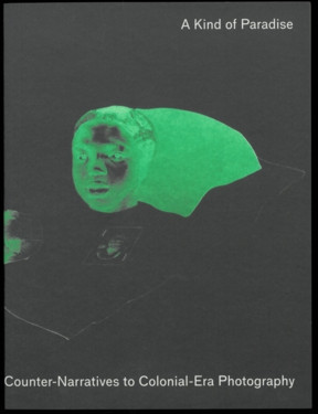 A Kind Of Paradise : Artistic Counter-Narratives To Colonial-Era Photography
