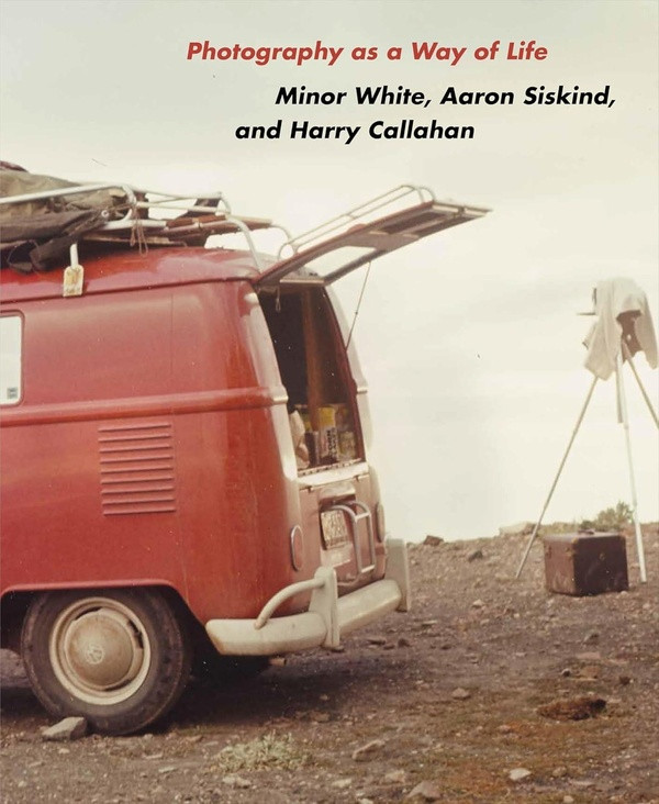 Photography As A Way Of Life : Minor White, Aaron Siskind And Harry Callahan